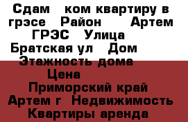 Сдам 1-ком квартиру в грэсе › Район ­    Артем ГРЭС › Улица ­    Братская ул › Дом ­ 36 › Этажность дома ­ 5 › Цена ­ 10 000 - Приморский край, Артем г. Недвижимость » Квартиры аренда   